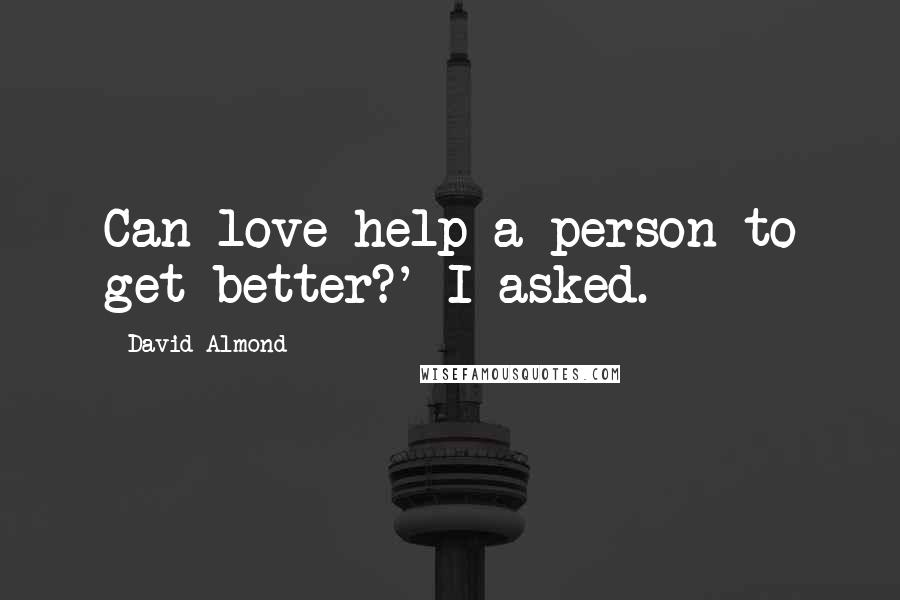 David Almond Quotes: Can love help a person to get better?' I asked.