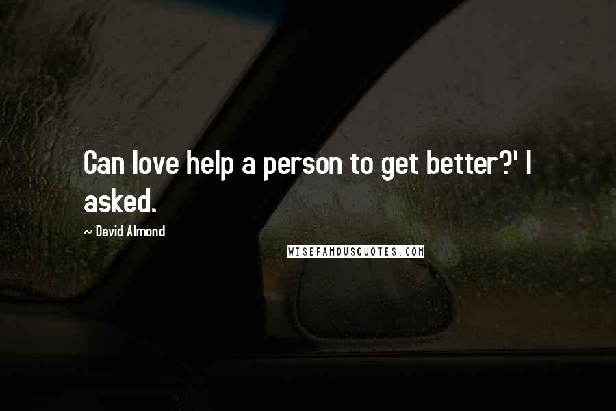David Almond Quotes: Can love help a person to get better?' I asked.