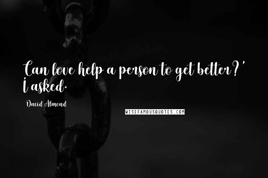 David Almond Quotes: Can love help a person to get better?' I asked.