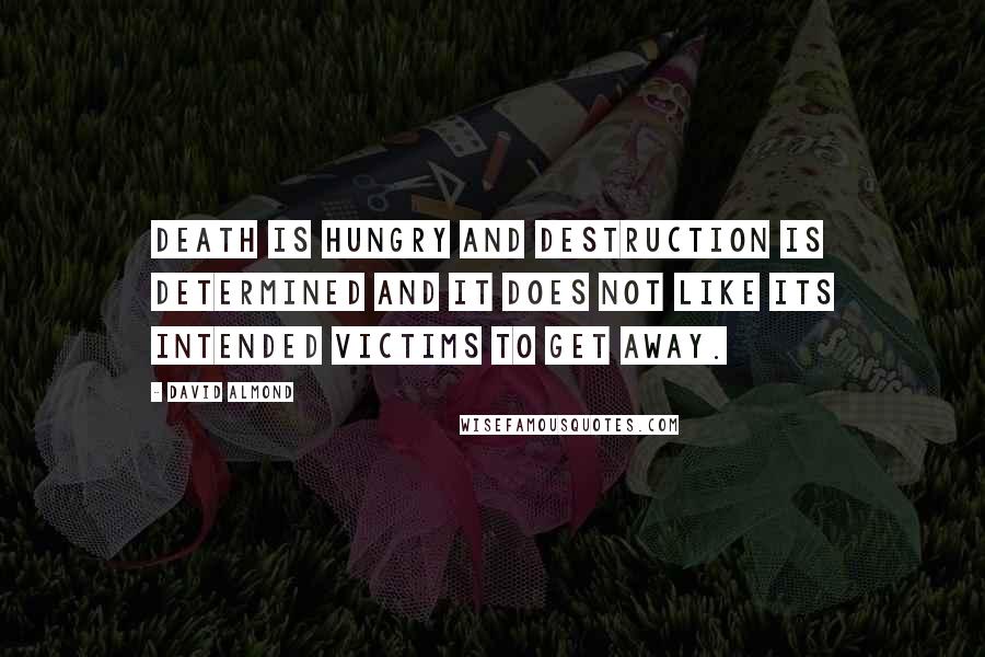 David Almond Quotes: Death is hungry and Destruction is determined and it does not like its intended victims to get away.