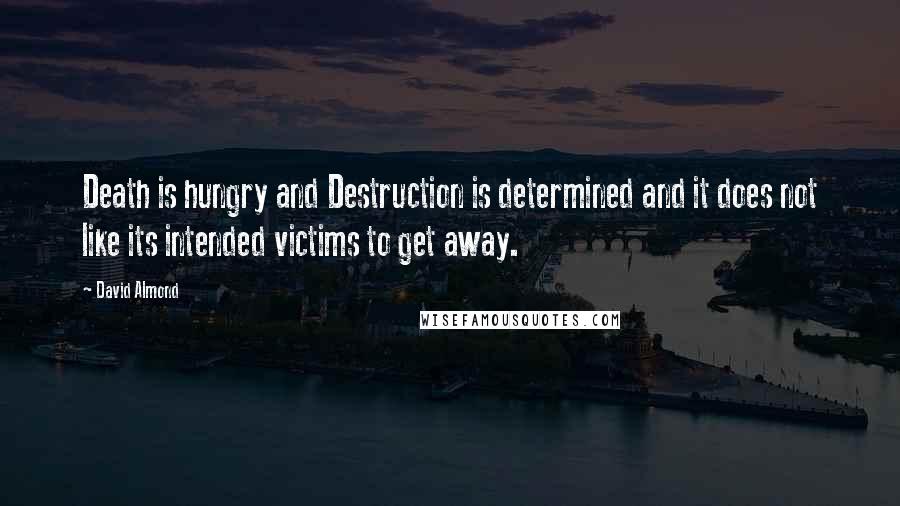 David Almond Quotes: Death is hungry and Destruction is determined and it does not like its intended victims to get away.
