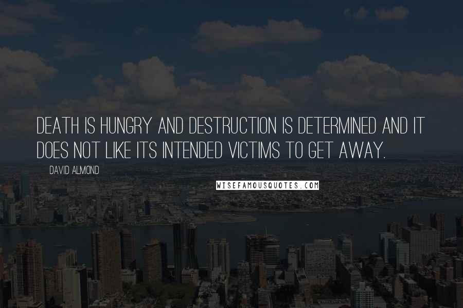 David Almond Quotes: Death is hungry and Destruction is determined and it does not like its intended victims to get away.