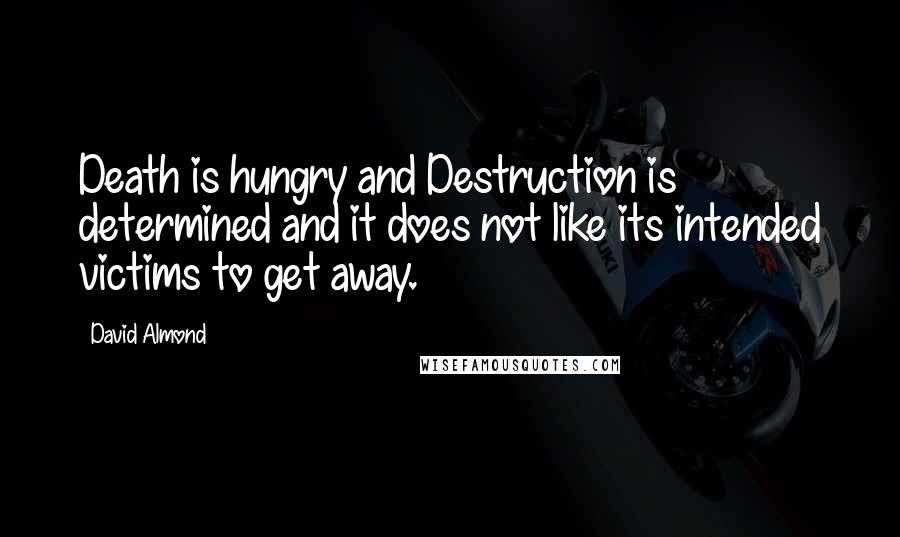 David Almond Quotes: Death is hungry and Destruction is determined and it does not like its intended victims to get away.