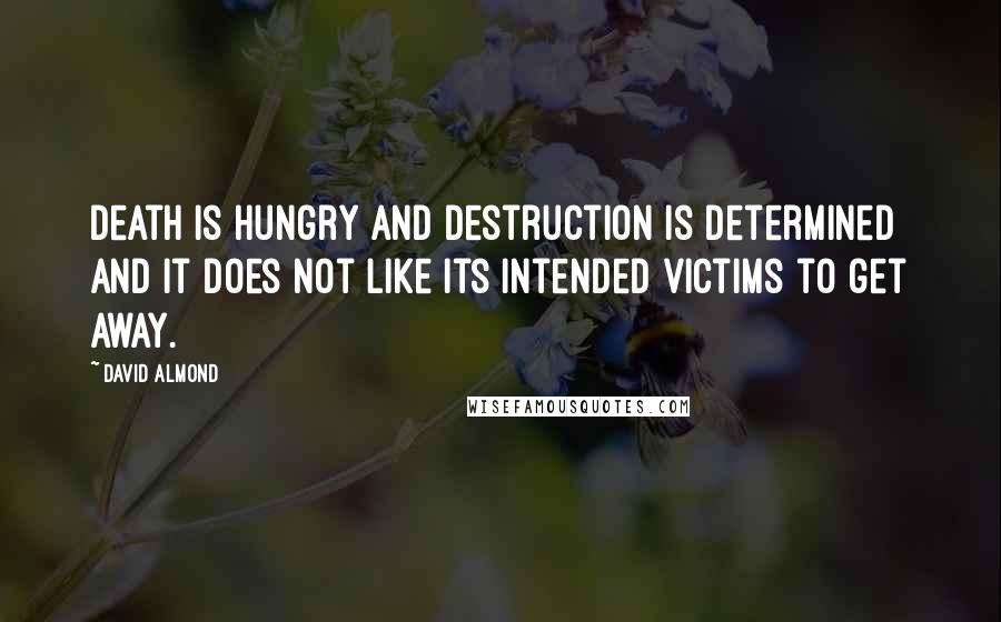David Almond Quotes: Death is hungry and Destruction is determined and it does not like its intended victims to get away.