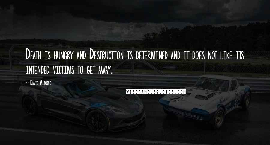 David Almond Quotes: Death is hungry and Destruction is determined and it does not like its intended victims to get away.