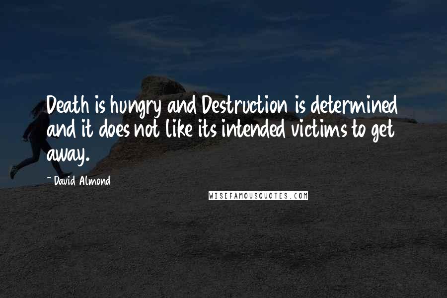 David Almond Quotes: Death is hungry and Destruction is determined and it does not like its intended victims to get away.