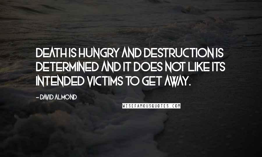 David Almond Quotes: Death is hungry and Destruction is determined and it does not like its intended victims to get away.
