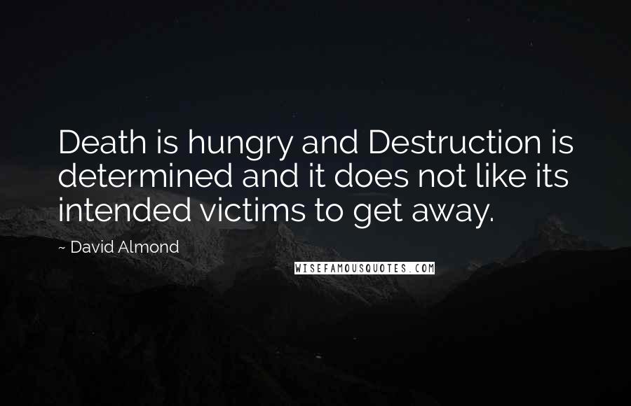 David Almond Quotes: Death is hungry and Destruction is determined and it does not like its intended victims to get away.
