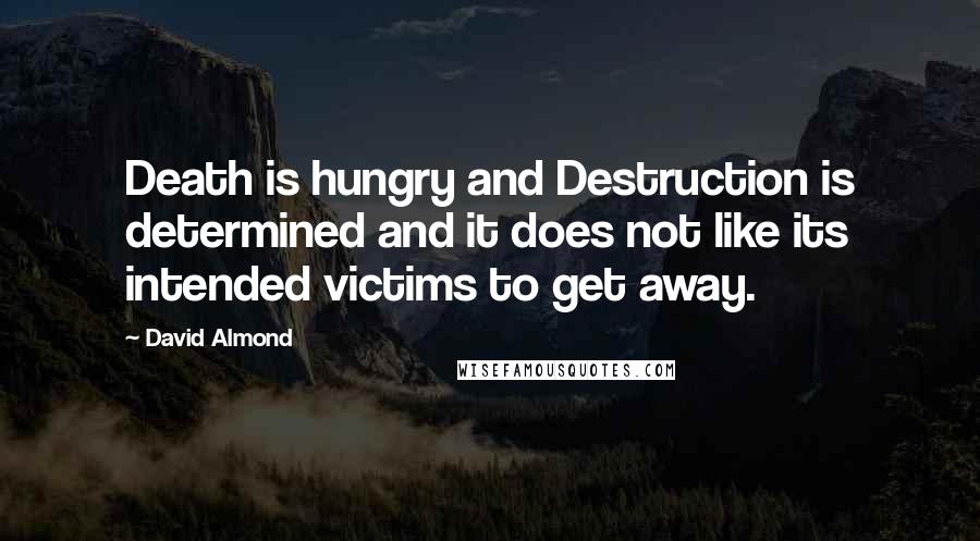 David Almond Quotes: Death is hungry and Destruction is determined and it does not like its intended victims to get away.
