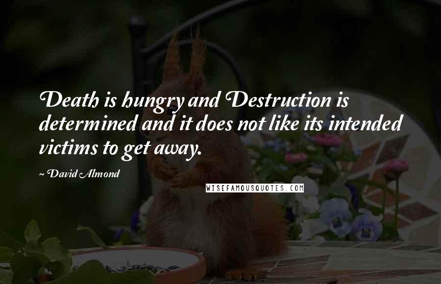 David Almond Quotes: Death is hungry and Destruction is determined and it does not like its intended victims to get away.