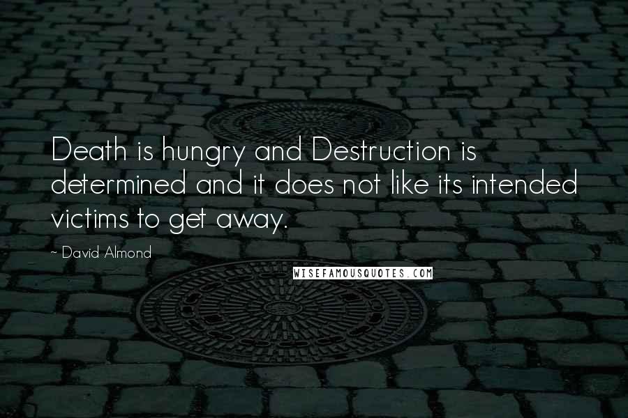 David Almond Quotes: Death is hungry and Destruction is determined and it does not like its intended victims to get away.