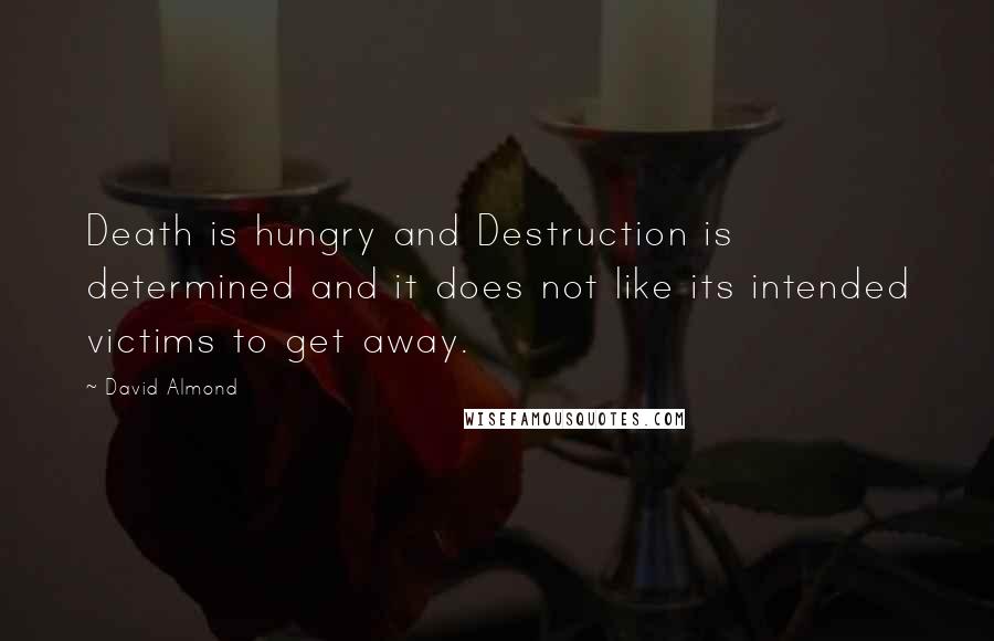 David Almond Quotes: Death is hungry and Destruction is determined and it does not like its intended victims to get away.
