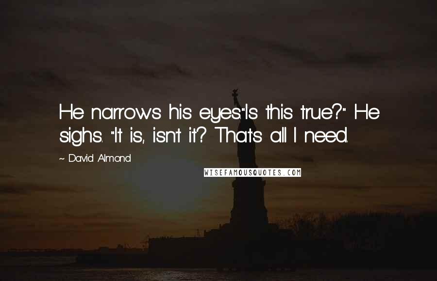 David Almond Quotes: He narrows his eyes."Is this true?" He sighs. "It is, isn't it? That's all I need.