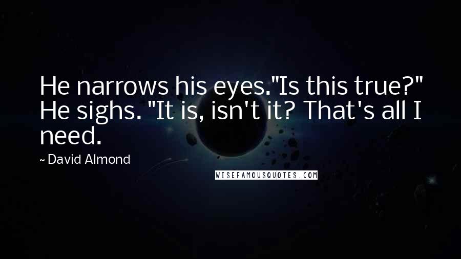 David Almond Quotes: He narrows his eyes."Is this true?" He sighs. "It is, isn't it? That's all I need.