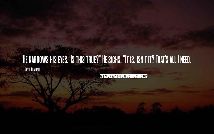 David Almond Quotes: He narrows his eyes."Is this true?" He sighs. "It is, isn't it? That's all I need.