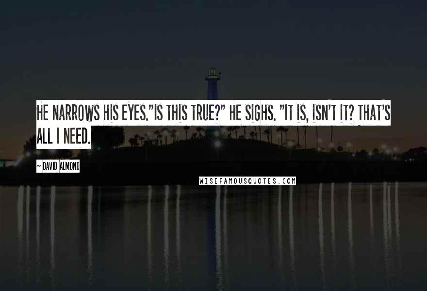 David Almond Quotes: He narrows his eyes."Is this true?" He sighs. "It is, isn't it? That's all I need.