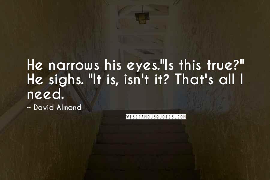 David Almond Quotes: He narrows his eyes."Is this true?" He sighs. "It is, isn't it? That's all I need.