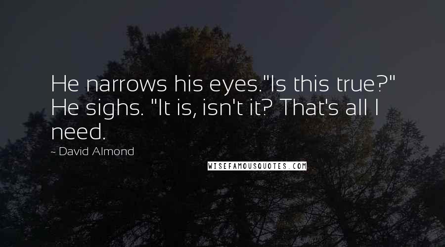 David Almond Quotes: He narrows his eyes."Is this true?" He sighs. "It is, isn't it? That's all I need.