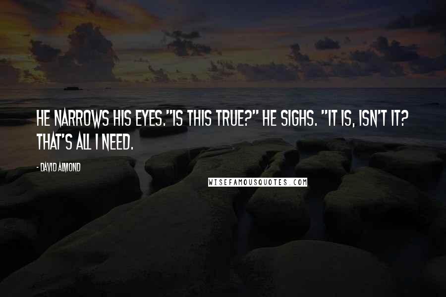 David Almond Quotes: He narrows his eyes."Is this true?" He sighs. "It is, isn't it? That's all I need.