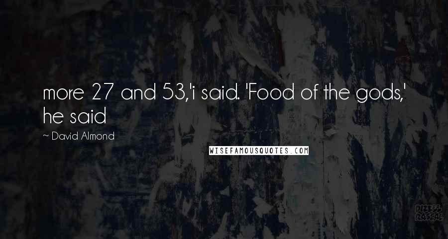 David Almond Quotes: more 27 and 53,'i said. 'Food of the gods,' he said