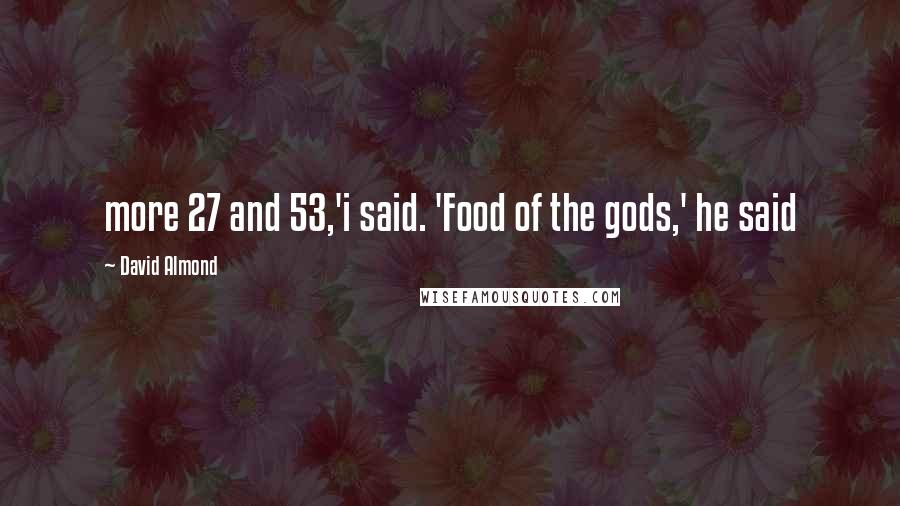 David Almond Quotes: more 27 and 53,'i said. 'Food of the gods,' he said