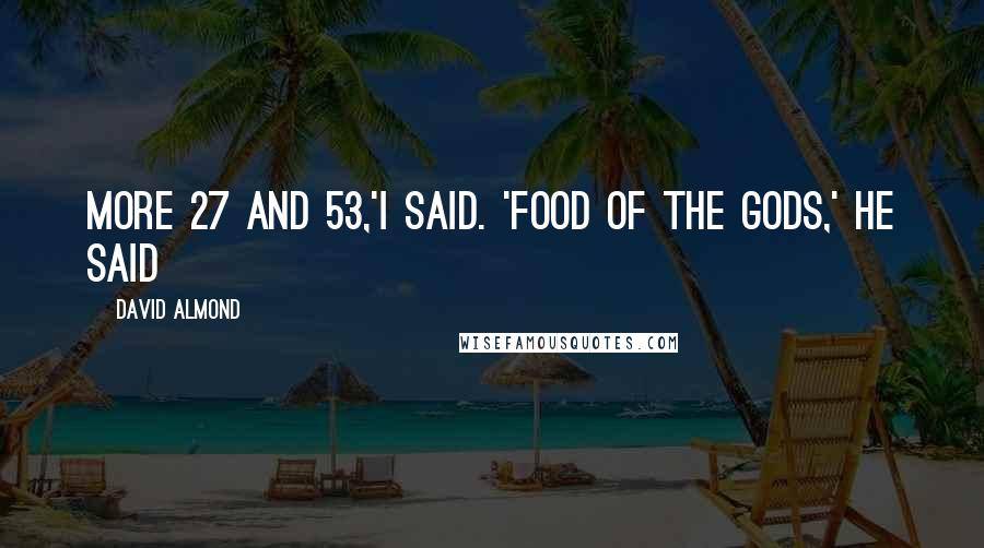 David Almond Quotes: more 27 and 53,'i said. 'Food of the gods,' he said