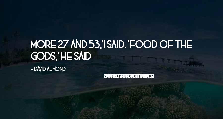 David Almond Quotes: more 27 and 53,'i said. 'Food of the gods,' he said