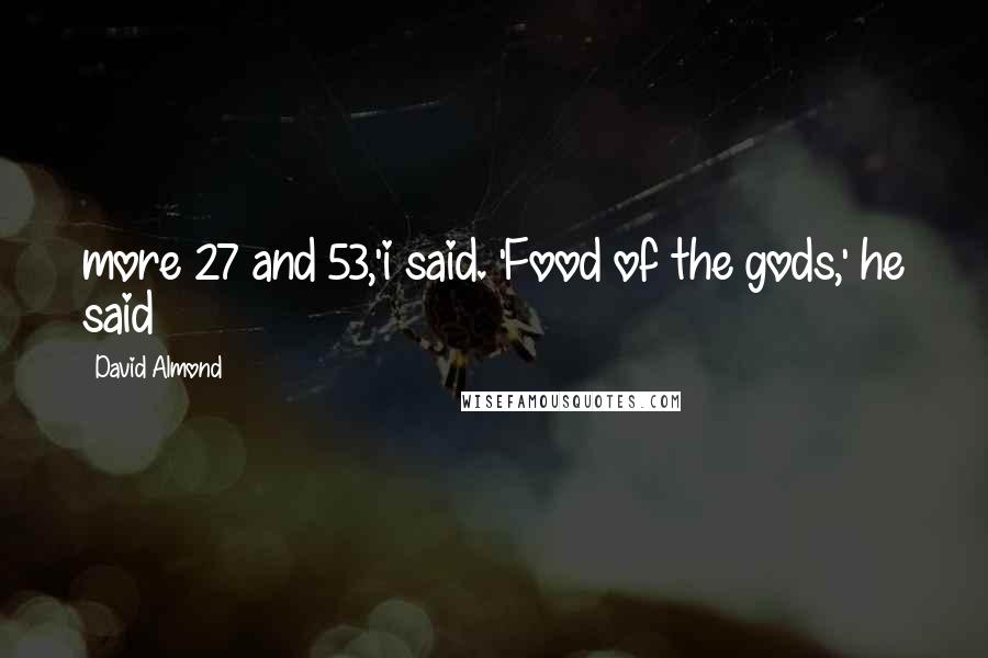 David Almond Quotes: more 27 and 53,'i said. 'Food of the gods,' he said