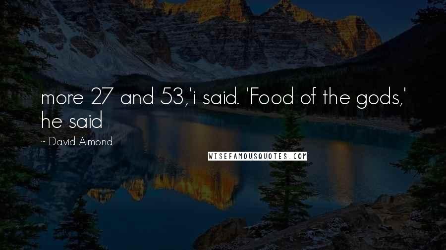 David Almond Quotes: more 27 and 53,'i said. 'Food of the gods,' he said
