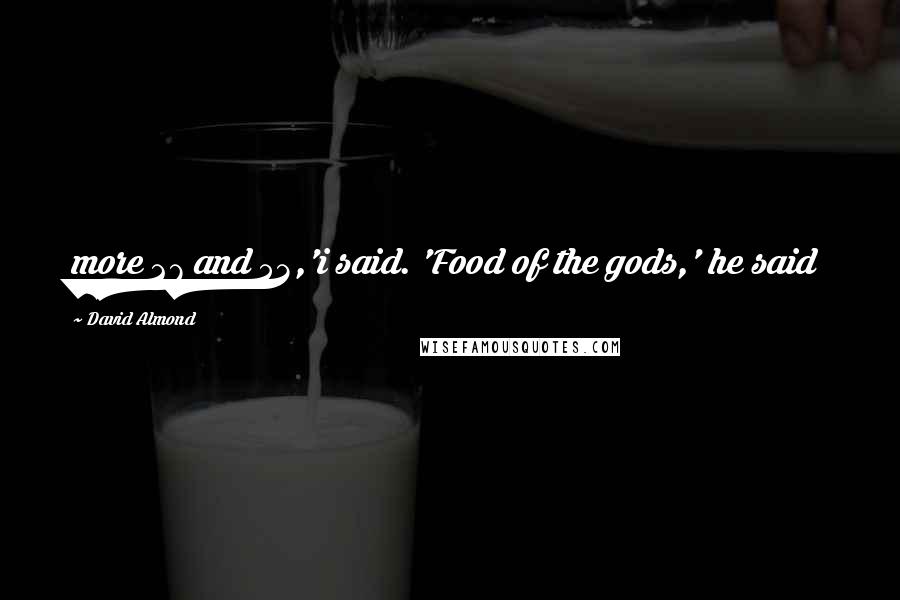 David Almond Quotes: more 27 and 53,'i said. 'Food of the gods,' he said