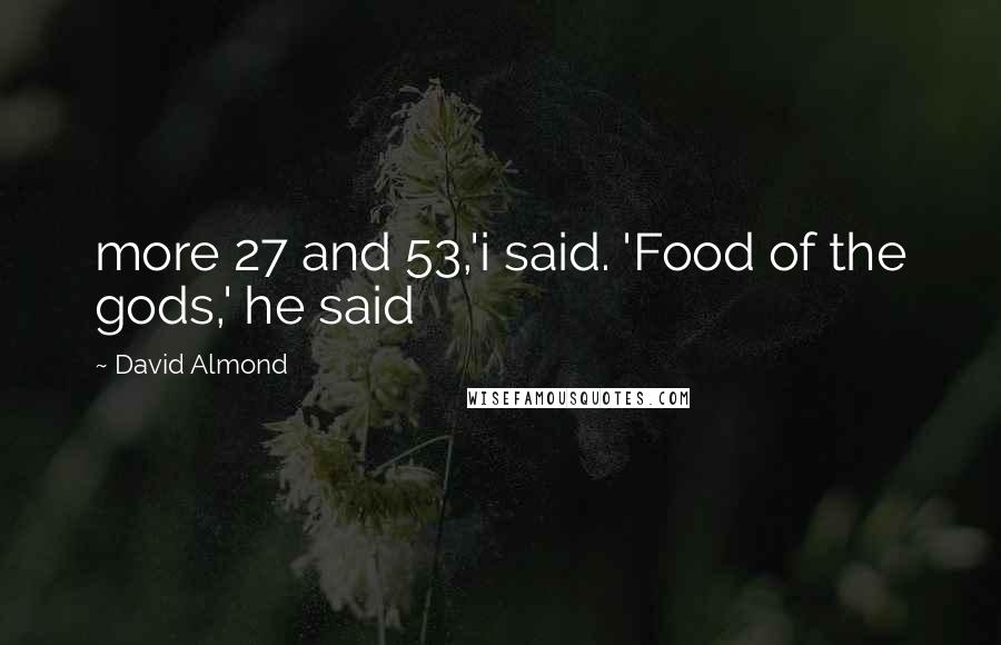 David Almond Quotes: more 27 and 53,'i said. 'Food of the gods,' he said