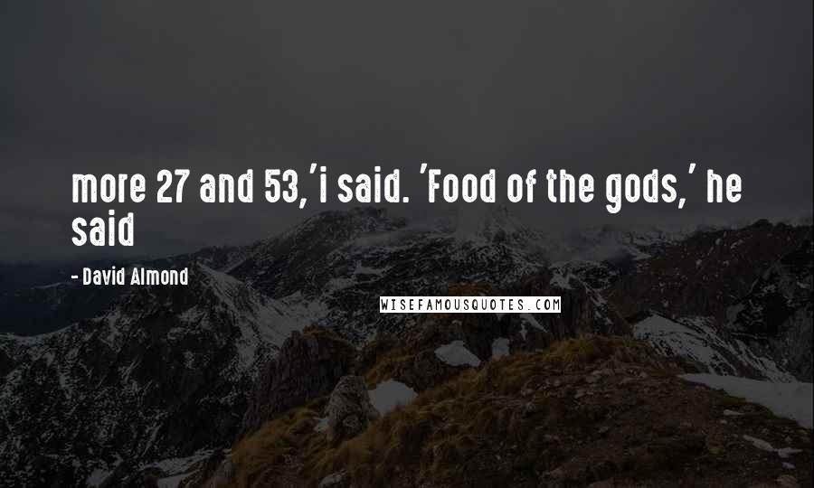 David Almond Quotes: more 27 and 53,'i said. 'Food of the gods,' he said