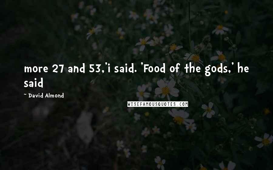 David Almond Quotes: more 27 and 53,'i said. 'Food of the gods,' he said