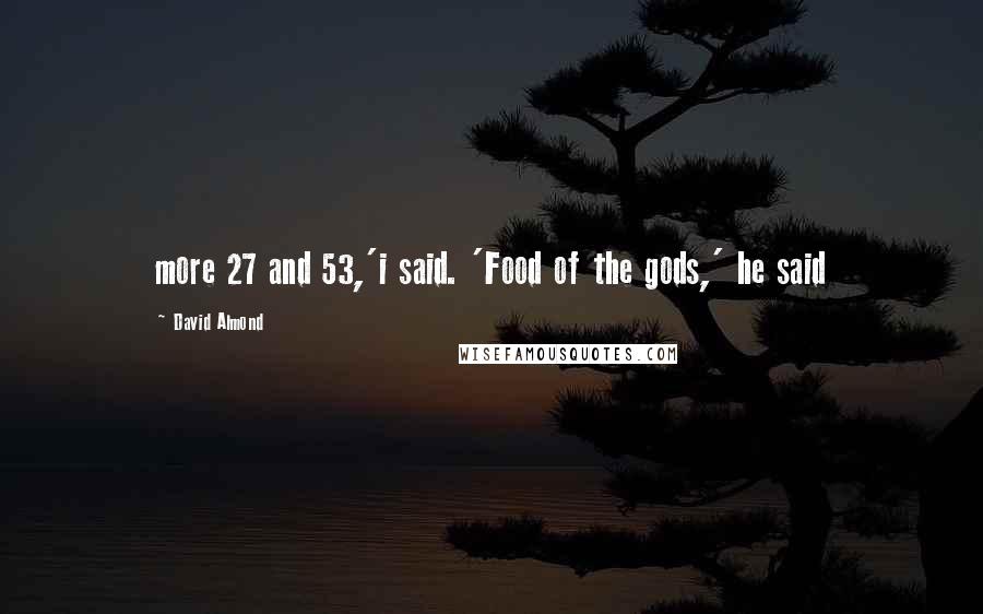 David Almond Quotes: more 27 and 53,'i said. 'Food of the gods,' he said