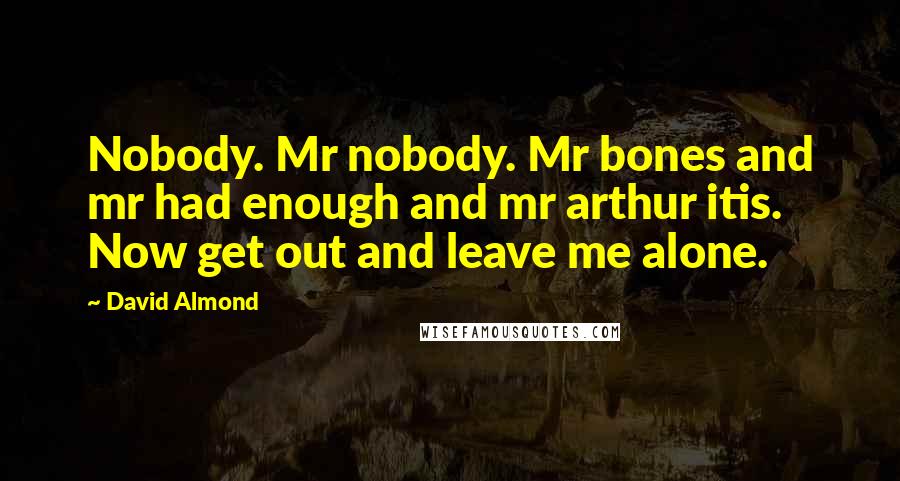 David Almond Quotes: Nobody. Mr nobody. Mr bones and mr had enough and mr arthur itis. Now get out and leave me alone.
