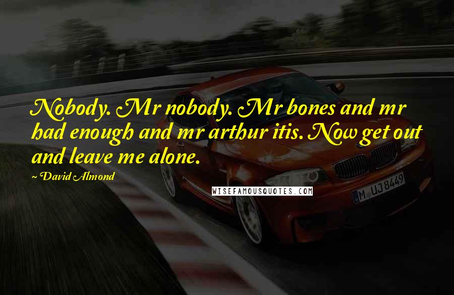 David Almond Quotes: Nobody. Mr nobody. Mr bones and mr had enough and mr arthur itis. Now get out and leave me alone.