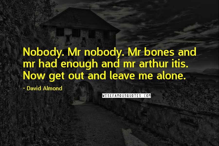 David Almond Quotes: Nobody. Mr nobody. Mr bones and mr had enough and mr arthur itis. Now get out and leave me alone.