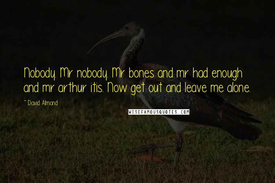 David Almond Quotes: Nobody. Mr nobody. Mr bones and mr had enough and mr arthur itis. Now get out and leave me alone.
