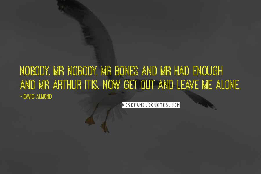 David Almond Quotes: Nobody. Mr nobody. Mr bones and mr had enough and mr arthur itis. Now get out and leave me alone.