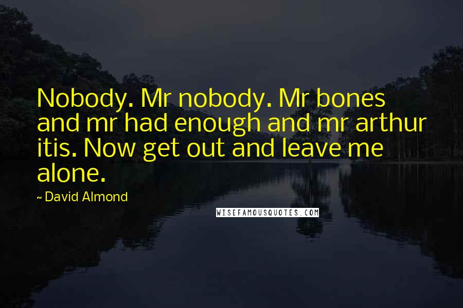 David Almond Quotes: Nobody. Mr nobody. Mr bones and mr had enough and mr arthur itis. Now get out and leave me alone.