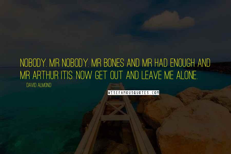 David Almond Quotes: Nobody. Mr nobody. Mr bones and mr had enough and mr arthur itis. Now get out and leave me alone.