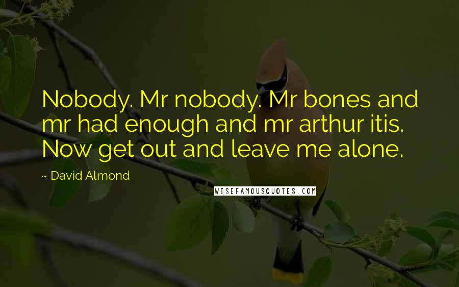 David Almond Quotes: Nobody. Mr nobody. Mr bones and mr had enough and mr arthur itis. Now get out and leave me alone.