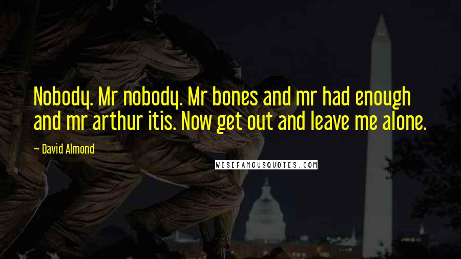 David Almond Quotes: Nobody. Mr nobody. Mr bones and mr had enough and mr arthur itis. Now get out and leave me alone.