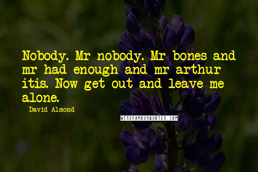 David Almond Quotes: Nobody. Mr nobody. Mr bones and mr had enough and mr arthur itis. Now get out and leave me alone.