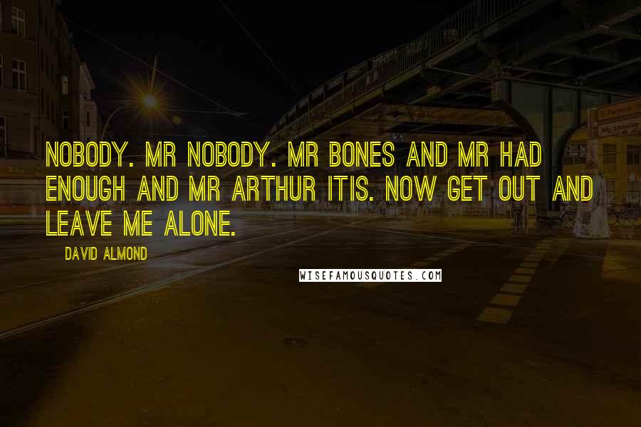 David Almond Quotes: Nobody. Mr nobody. Mr bones and mr had enough and mr arthur itis. Now get out and leave me alone.