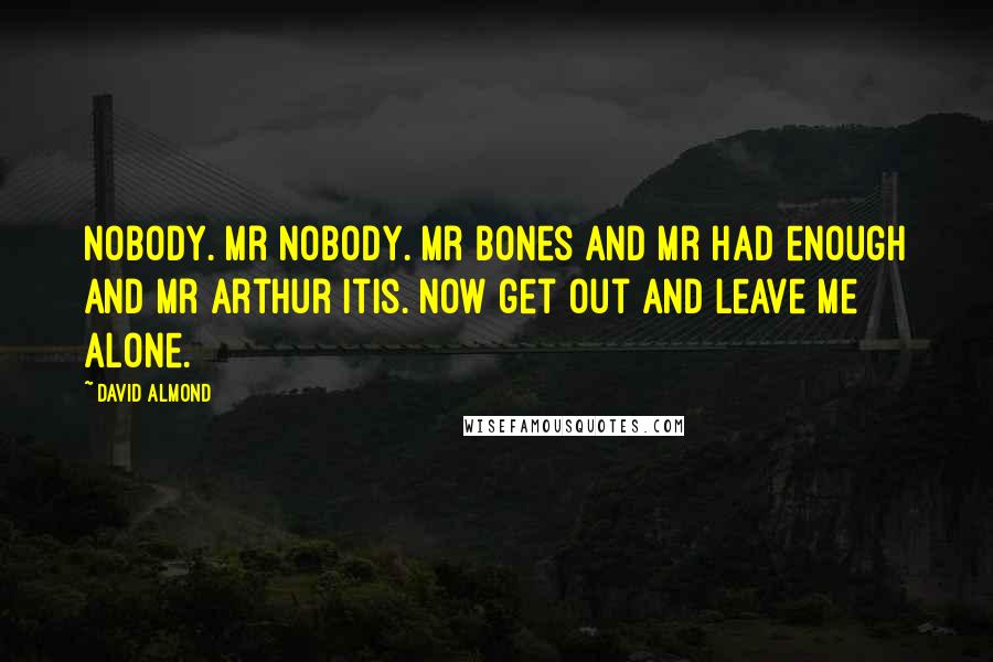 David Almond Quotes: Nobody. Mr nobody. Mr bones and mr had enough and mr arthur itis. Now get out and leave me alone.