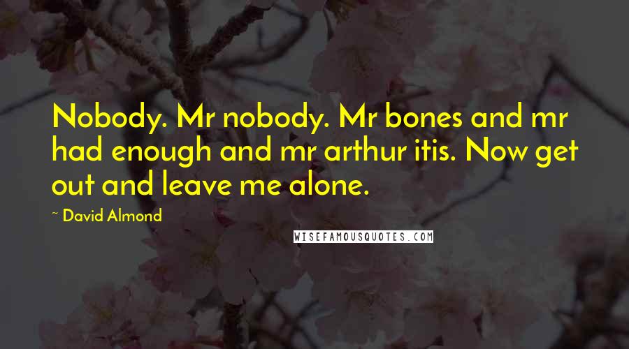 David Almond Quotes: Nobody. Mr nobody. Mr bones and mr had enough and mr arthur itis. Now get out and leave me alone.