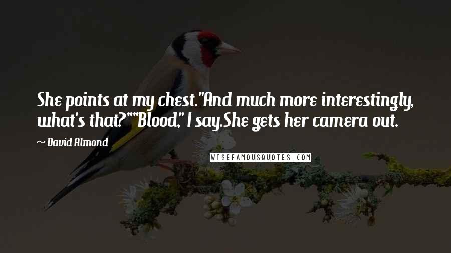 David Almond Quotes: She points at my chest."And much more interestingly, what's that?""Blood," I say.She gets her camera out.