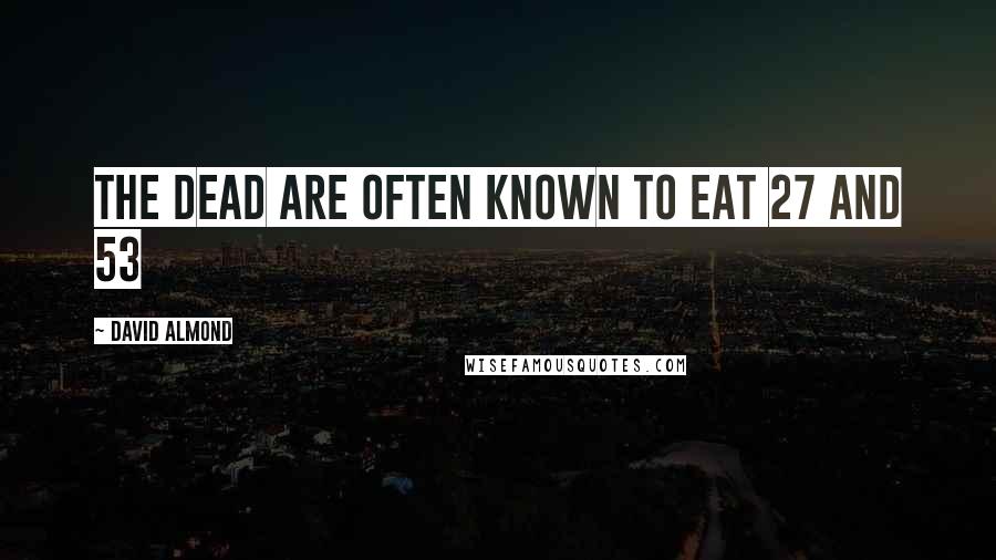 David Almond Quotes: The dead are often known to eat 27 and 53