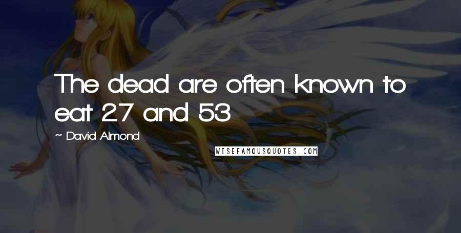 David Almond Quotes: The dead are often known to eat 27 and 53